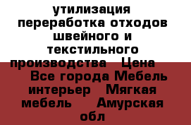 утилизация переработка отходов швейного и текстильного производства › Цена ­ 100 - Все города Мебель, интерьер » Мягкая мебель   . Амурская обл.